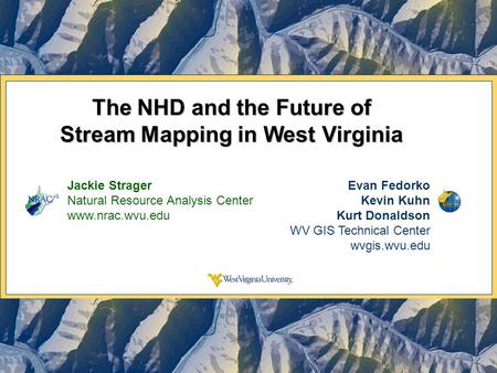 The NHD and the Future of Stream Mapping in West Virginia Jackie Strager Natural Resource Analysis Center www.nrac.wvu.edu Evan Fedorko Kevin Kuhn Kurt.