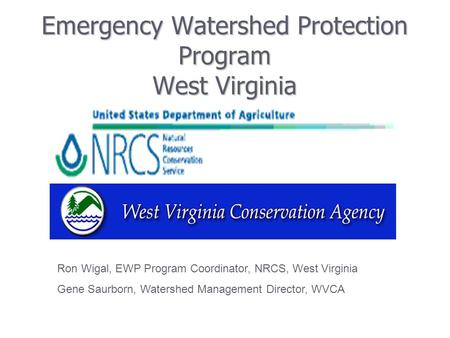 Emergency Watershed Protection Program West Virginia Ron Wigal, EWP Program Coordinator, NRCS, West Virginia Gene Saurborn, Watershed Management Director,