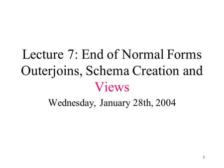 1 Lecture 7: End of Normal Forms Outerjoins, Schema Creation and Views Wednesday, January 28th, 2004.