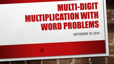 MULTI-DIGIT MULTIPLICATION WITH WORD PROBLEMS SEPTEMBER 19, 2014.