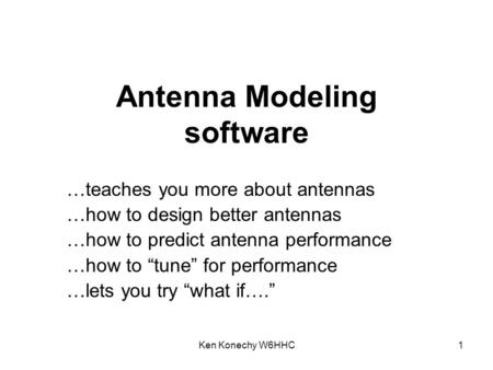 Ken Konechy W6HHC1 Antenna Modeling software …teaches you more about antennas …how to design better antennas …how to predict antenna performance …how to.