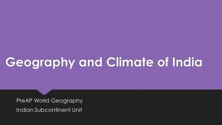 Geography and Climate of India PreAP World Geography Indian Subcontinent Unit PreAP World Geography Indian Subcontinent Unit.