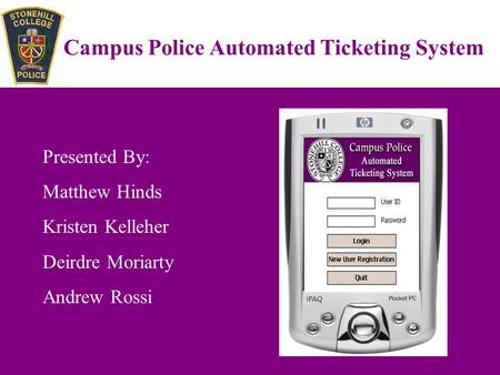 Campus Police Automated Ticketing System Presented By: Matthew Hinds Kristen Kelleher Deirdre Moriarty Andrew Rossi.