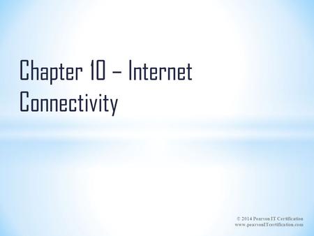 © 2014 Pearson IT Certification www.pearsonITcertification.com Chapter 10 – Internet Connectivity.