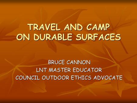 TRAVEL AND CAMP ON DURABLE SURFACES BRUCE CANNON LNT MASTER EDUCATOR COUNCIL OUTDOOR ETHICS ADVOCATE.