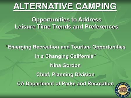 ALTERNATIVE CAMPING “Emerging Recreation and Tourism Opportunities in a Changing California” Nina Gordon Chief, Planning Division CA Department of Parks.