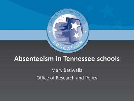Absenteeism in Tennessee schoolsAbsenteeism in Tennessee schools Mary BatiwallaMary Batiwalla Office of Research and PolicyOffice of Research and Policy.