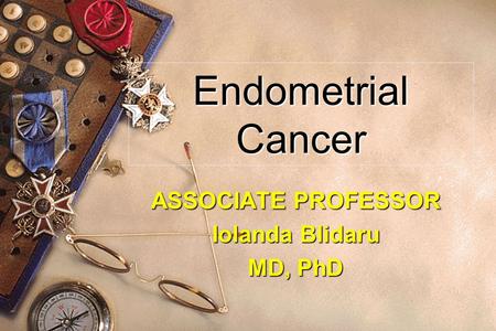 Endometrial Cancer ASSOCIATE PROFESSOR Iolanda Blidaru MD, PhD.
