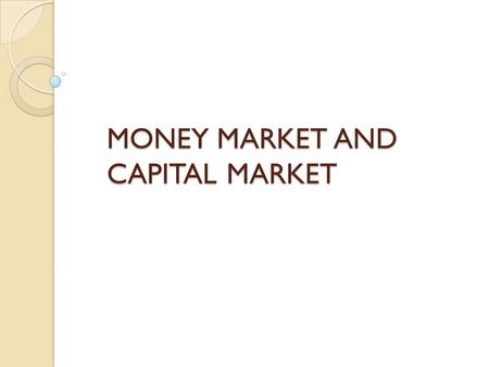 MONEY MARKET AND CAPITAL MARKET. Money Market Money market is the market for lending and borrowing of short term funds. It deals with the financial assets.