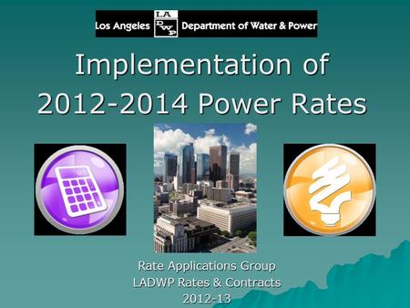 Implementation of 2012-2014 Power Rates Rate Applications Group LADWP Rates & Contracts 2012-13.
