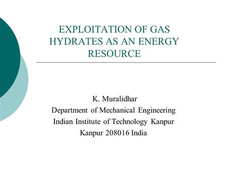 EXPLOITATION OF GAS HYDRATES AS AN ENERGY RESOURCE K. Muralidhar Department of Mechanical Engineering Indian Institute of Technology Kanpur Kanpur 208016.