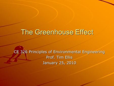 The Greenhouse Effect CE 326 Principles of Environmental Engineering Prof. Tim Ellis January 25, 2010.