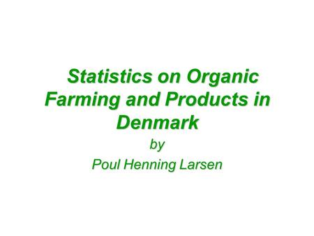 Statistics on Organic Farming and Products in Denmark Statistics on Organic Farming and Products in Denmark by Poul Henning Larsen.