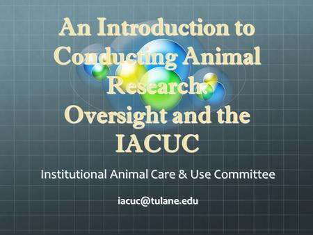 An Introduction to Conducting Animal Research: Oversight and the IACUC Institutional Animal Care & Use Committee