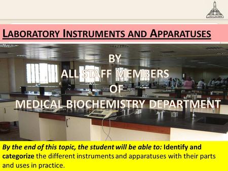 1 L ABORATORY I NSTRUMENTS AND A PPARATUSES By the end of this topic, the student will be able to: Identify and categorize the different instruments and.