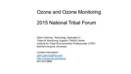 Ozone and Ozone Monitoring 2015 National Tribal Forum Glenn Gehring, Technology Specialist III Tribal Air Monitoring Support (TAMS) Center Institute for.