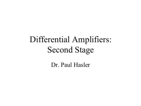Differential Amplifiers: Second Stage Dr. Paul Hasler.