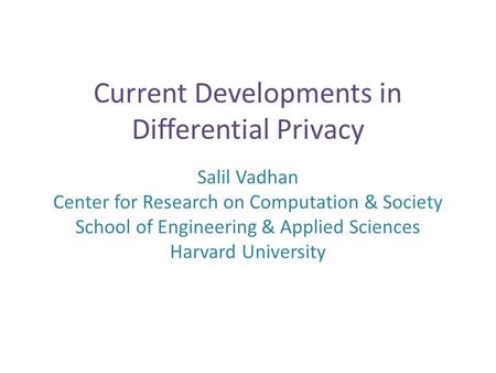Current Developments in Differential Privacy Salil Vadhan Center for Research on Computation & Society School of Engineering & Applied Sciences Harvard.