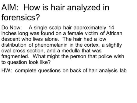 AIM: How is hair analyzed in forensics? Do Now:A single scalp hair approximately 14 inches long was found on a female victim of African descent who lives.