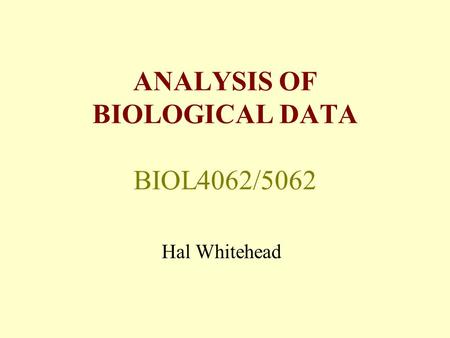 ANALYSIS OF BIOLOGICAL DATA BIOL4062/5062 Hal Whitehead.