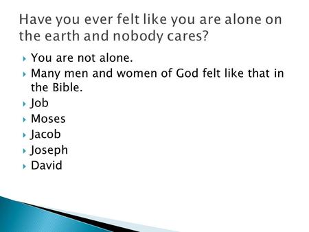  You are not alone.  Many men and women of God felt like that in the Bible.  Job  Moses  Jacob  Joseph  David.