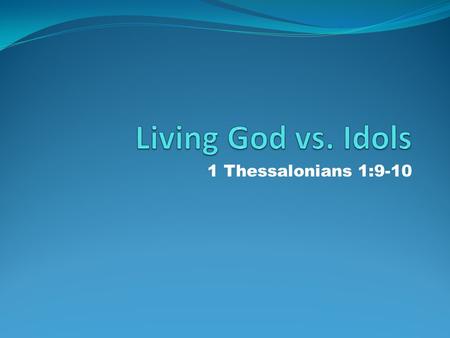 1 Thessalonians 1:9-10. 9 For they themselves declare concerning us what manner of entry we had to you, and how you turned to God from idols to serve.