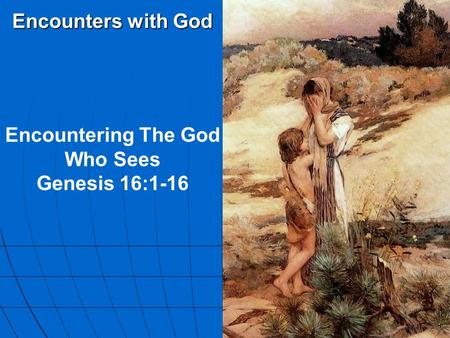Encounters with God Encountering The God Who Sees Genesis 16:1-16.