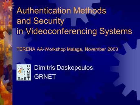 Authentication Methods and Security in Videoconferencing Systems TERENA AA-Workshop Malaga, November 2003 Dimitris Daskopoulos GRNET.