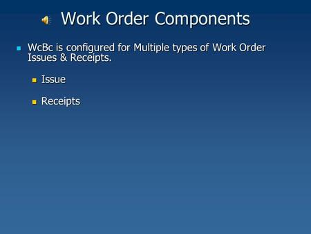 Work Order Components WcBc is configured for Multiple types of Work Order Issues & Receipts. WcBc is configured for Multiple types of Work Order Issues.