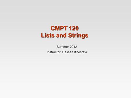 CMPT 120 Lists and Strings Summer 2012 Instructor: Hassan Khosravi.