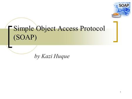 1 Simple Object Access Protocol (SOAP) by Kazi Huque.
