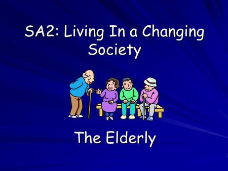 SA2: Living In a Changing Society The Elderly. Who Are the Elderly? Aims: Define the term ‘elderly’ Define the term ‘elderly’ Identify common images of.