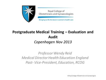 Postgraduate Medical Training – Evaluation and Audit Copenhagen Nov 2013 Professor Wendy Reid Medical Director Health Education England Past- Vice-President,