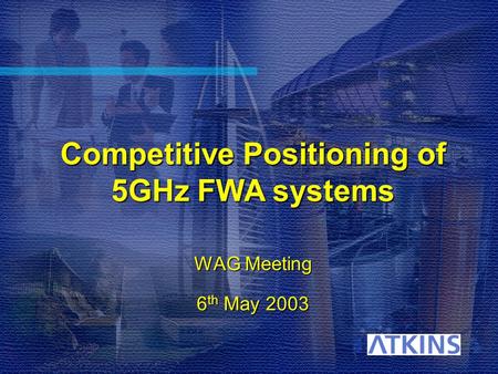 Competitive Positioning of 5GHz FWA systems WAG Meeting 6 th May 2003.