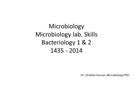 Microbiology Microbiology lab. Skills Bacteriology 1 & 2 1435 - 2014 Dr. Ibrahim Hassan, Microbiology PhD.
