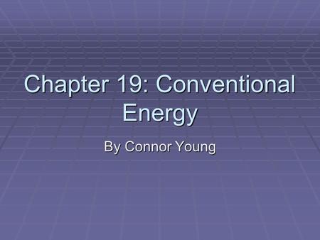 Chapter 19: Conventional Energy By Connor Young. What is Energy?  Energy is the capacity to do work.  Work is the application of force through a distance.