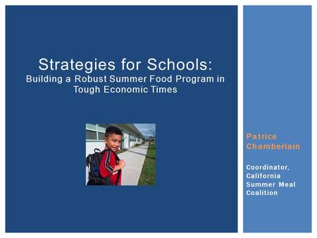 Patrice Chamberlain Coordinator, California Summer Meal Coalition Strategies for Schools: Building a Robust Summer Food Program in Tough Economic Times.