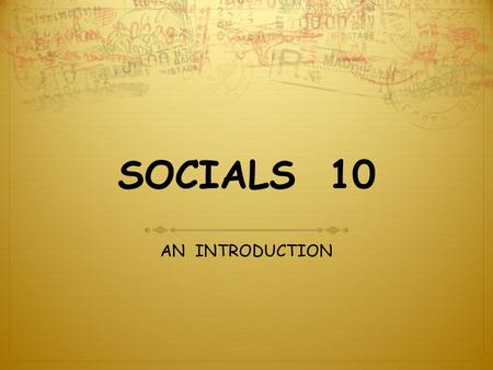 SOCIALS 10 AN INTRODUCTION. SOCIALS 10  COURSE CONTENT  HOW WILL YOU LEARN SOCIALS ?  COURSE ASSESSMENT  COURSE EXPECTATIONS  STUDENT PROFILES.
