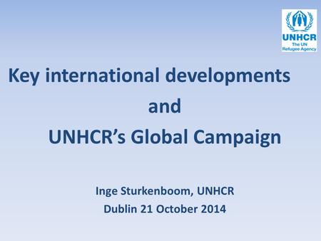 Key international developments and UNHCR’s Global Campaign Inge Sturkenboom, UNHCR Dublin 21 October 2014.