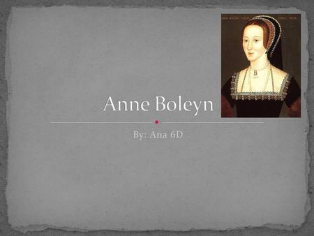 By: Ana 6D. Birthday : Anne’s birth date is unknown, but people think it might be 1501 or 1500 Family: Dad. Sir Thomas Boleyn. Mum. Elizabeth Howard.