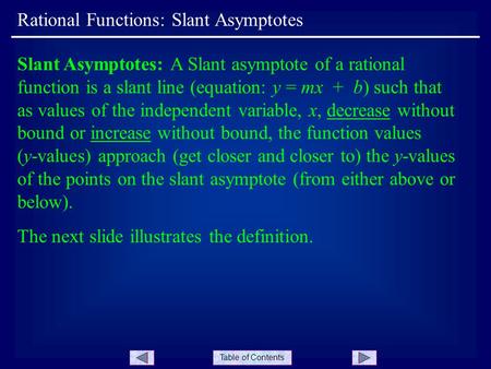 Table of Contents Rational Functions: Slant Asymptotes Slant Asymptotes: A Slant asymptote of a rational function is a slant line (equation: y = mx + b)