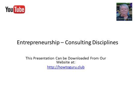 Entrepreneurship – Consulting Disciplines This Presentation Can be Downloaded From Our Website at: