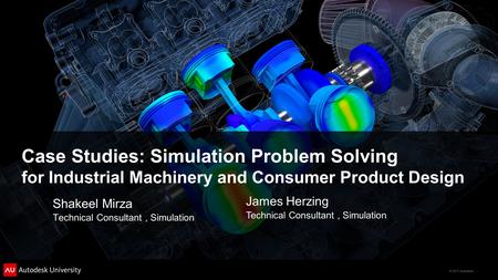 © 2011 Autodesk Case Studies: Simulation Problem Solving for Industrial Machinery and Consumer Product Design Shakeel Mirza Technical Consultant, Simulation.