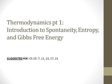 Thermodynamics pt 1: Introduction to Spontaneity, Entropy, and Gibbs Free Energy SUGGESTED HW: Ch 23: 7, 11, 13, 17, 21.