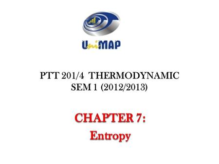 PTT 201/4 THERMODYNAMIC SEM 1 (2012/2013). Objectives Apply the second law of thermodynamics to processes. Define a new property called entropy to quantify.