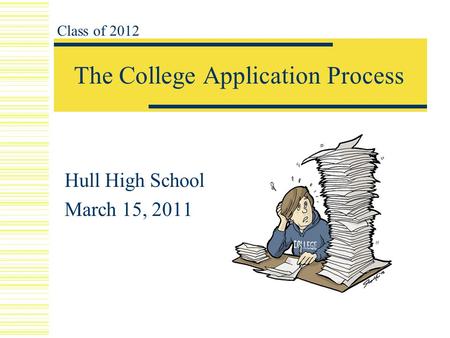 The College Application Process Hull High School March 15, 2011 Class of 2012.