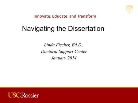 Innovate, Educate, and Transform Linda Fischer, Ed.D., Doctoral Support Center January 2014 Navigating the Dissertation.