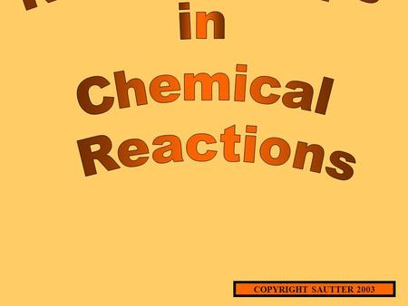 COPYRIGHT SAUTTER 2003 MOLE RELATIONSHIPS IN CHEMICAL REACTIONS (An Experimental Approach) WHAT IS A CHEMICAL REACTION? A PROCESS IN WHICH NEW SUBSTANCES.