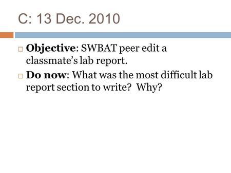 C: 13 Dec. 2010  Objective: SWBAT peer edit a classmate’s lab report.  Do now: What was the most difficult lab report section to write? Why?