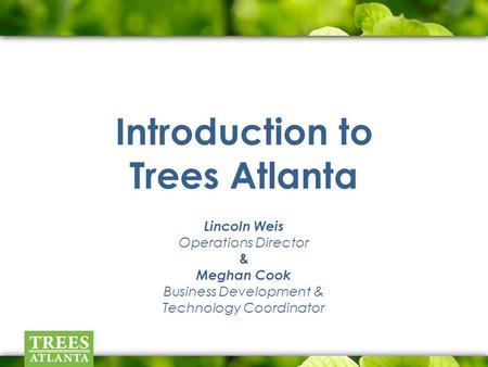 Introduction to Trees Atlanta Lincoln Weis Operations Director & Meghan Cook Business Development & Technology Coordinator.